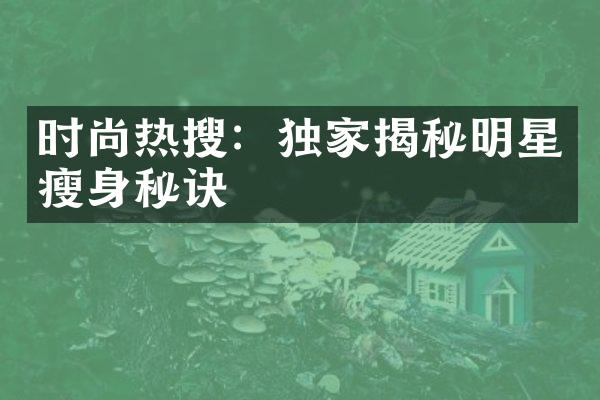 时尚热搜：独家揭秘明星秘诀