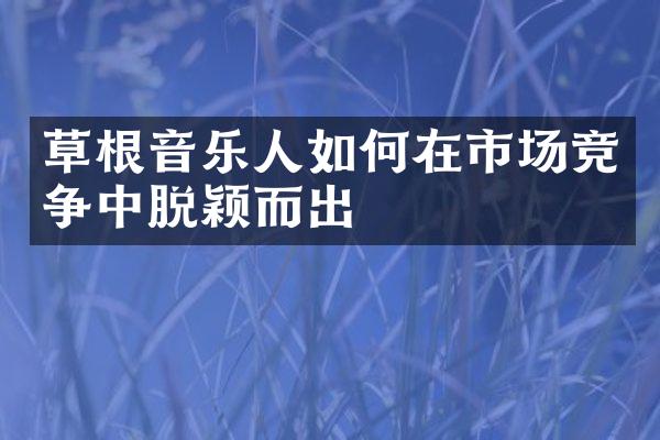 草根音乐人如何在市场竞争中脱颖而出