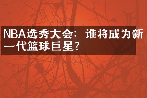 NBA选秀大会：谁将成为新一代篮球巨星？