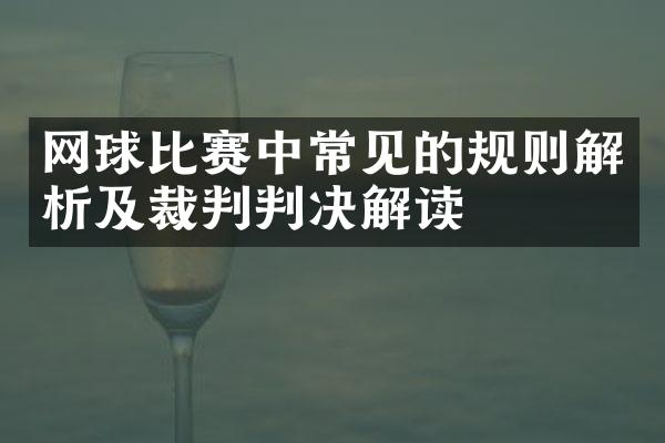 网球比赛中常见的规则解析及裁判判决解读