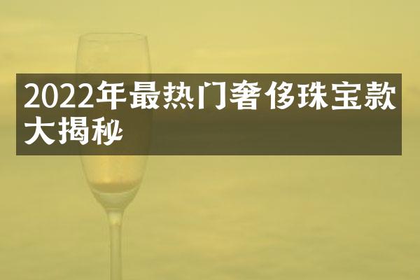 2022年最热门奢侈珠宝款式揭秘