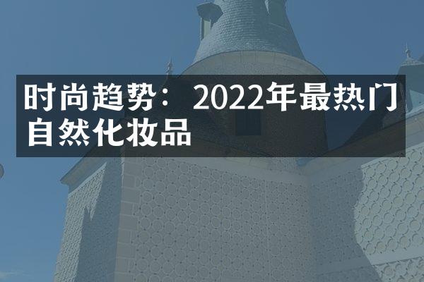 时尚趋势：2022年最热门的自然化妆品