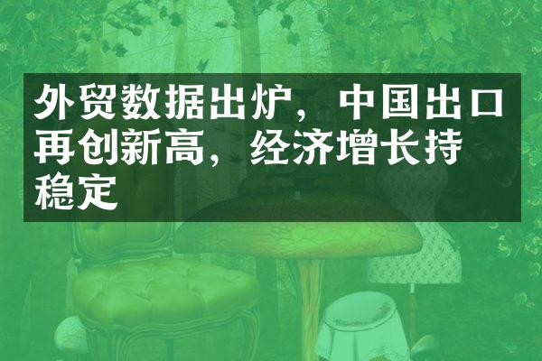 外贸数据出炉，中国出口再创新高，经济增长持续稳定