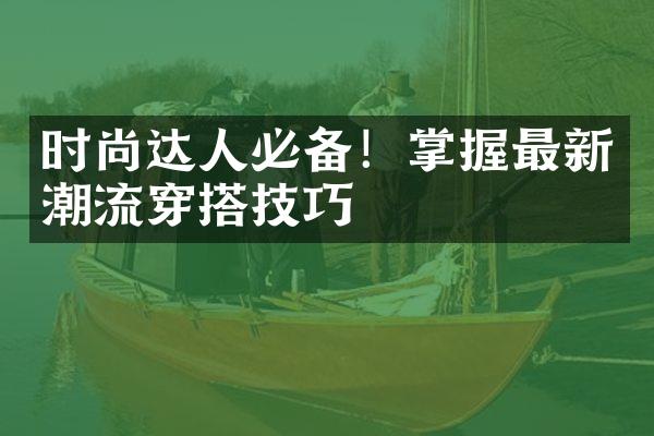 时尚达人必备！掌握最新潮流穿搭技巧