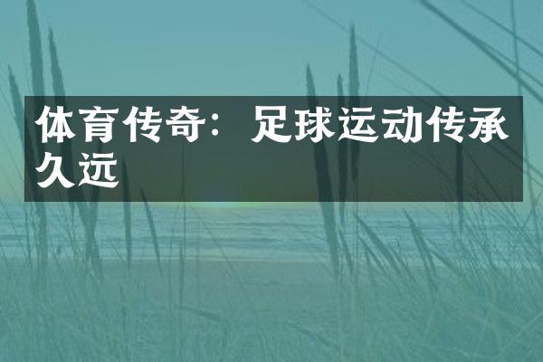 体育传奇：足球运动传承久远