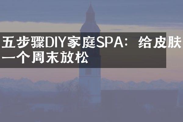 五步骤DIY家庭SPA：给皮肤一个周末放松