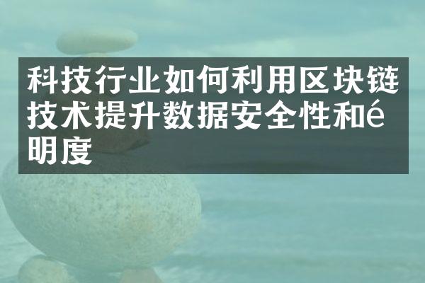 科技行业如何利用区块链技术提升数据安全性和透明度