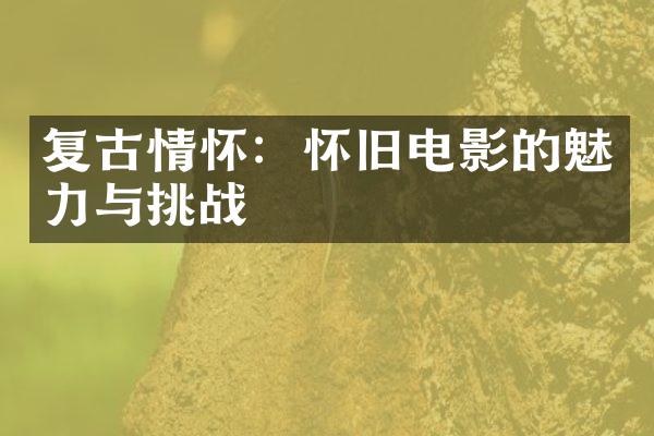 复古情怀：怀旧电影的魅力与挑战