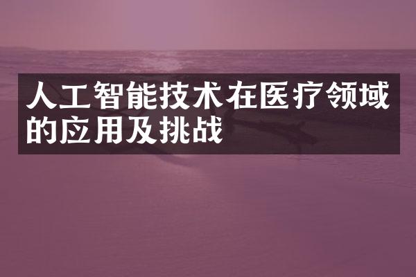 人工智能技术在医疗领域的应用及挑战