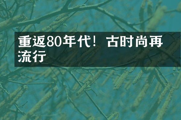 重返80年代！復古时尚再度流行