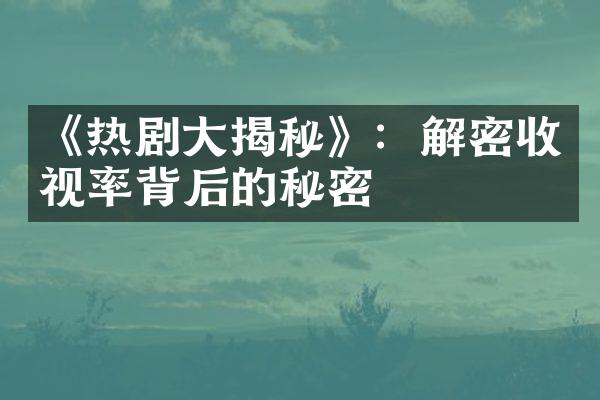 《热剧大揭秘》：解密收视率背后的秘密