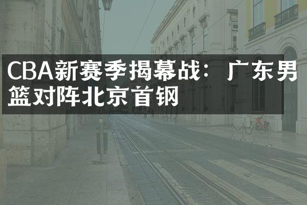 CBA新赛季揭幕战：广东男篮对阵北京首钢