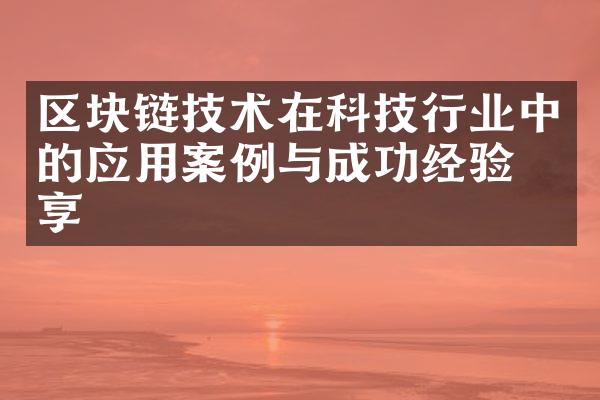 区块链技术在科技行业中的应用案例与成功经验分享