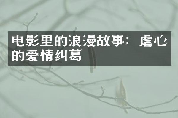 电影里的浪漫故事：虐心的爱情纠葛