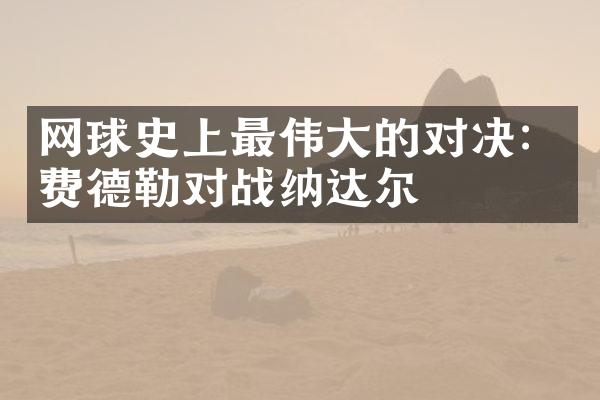 网球史上最伟大的对决：费德勒对战纳达尔