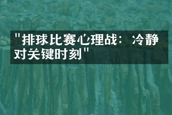 "排球比赛心理战：冷静应对关键时刻"