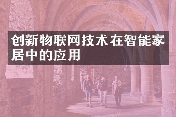 创新物联网技术在智能家居中的应用