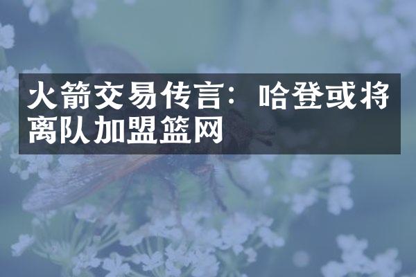 火箭交易传言：哈登或将离队加盟篮网