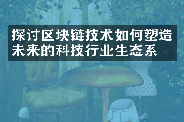 探讨区块链技术如何塑造未来的科技行业生态系统