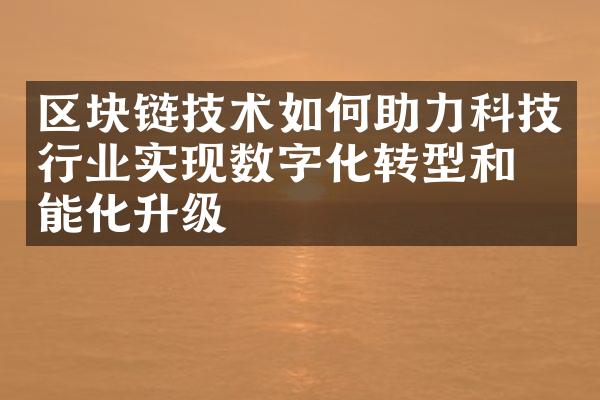 区块链技术如何助力科技行业实现数字化转型和智能化升级