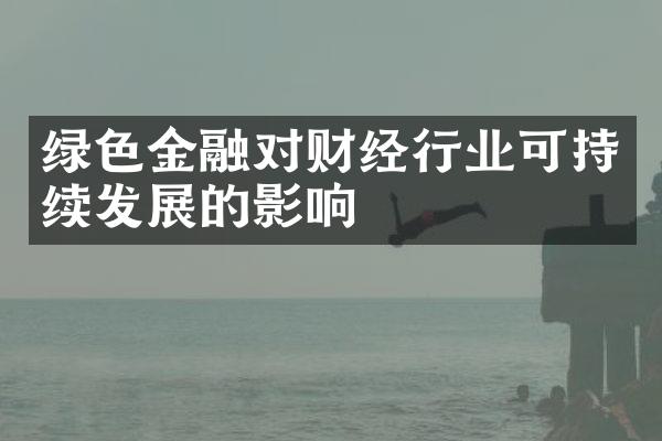 绿色金融对财经行业可持续发展的影响