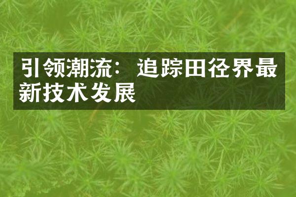 引领潮流：田径界最新技术发展