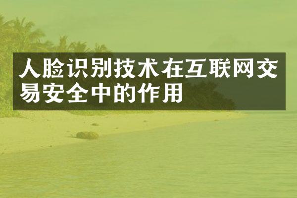 人脸识别技术在互联网交易安全中的作用