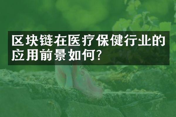 区块链在医疗保健行业的应用前景如何？