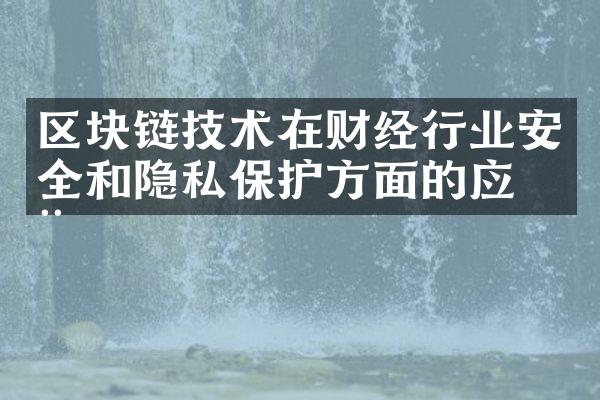 区块链技术在财经行业安全和隐私保护方面的应用