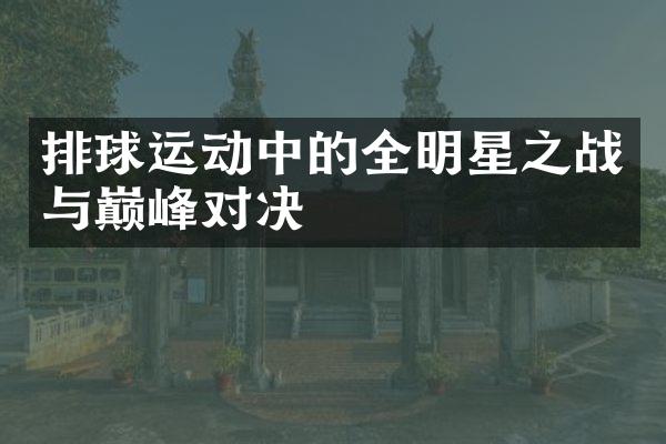 排球运动中的全明星之战与巅峰对决