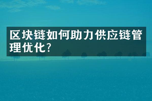 区块链如何助力供应链管理优化？