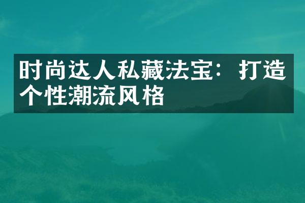 时尚达人私藏法宝：打造个性潮流风格