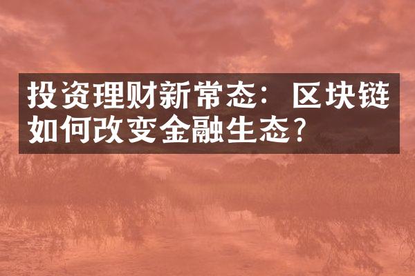 投资理财新常态：区块链如何改变金融生态？