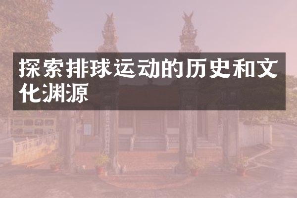 探索排球运动的历史和文化渊源