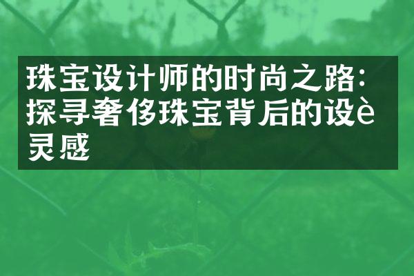 珠宝设计师的时尚之路：探寻奢侈珠宝背后的设计灵感