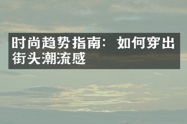 时尚趋势指南：如何穿出街头潮流感