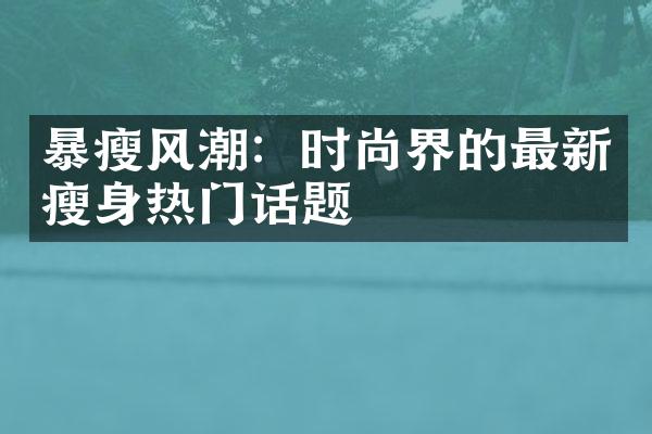 暴瘦风潮：时尚界的最新热门话题