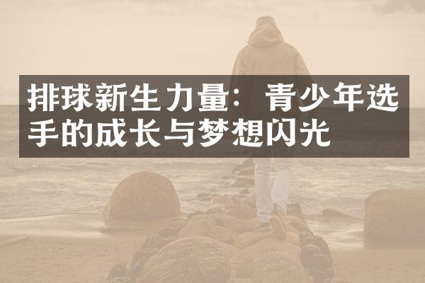 排球新生力量：青少年选手的成长与梦想闪光