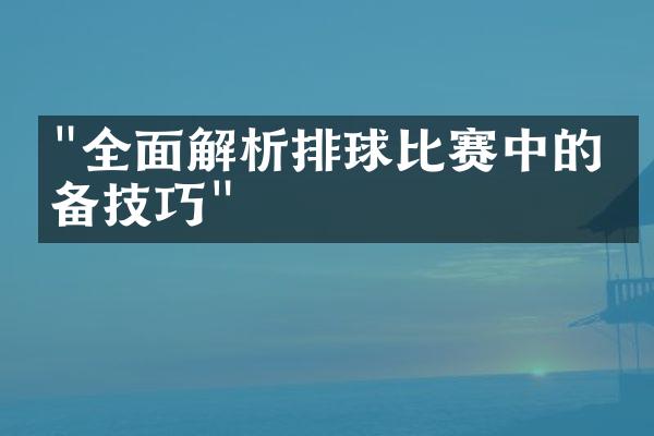 "全面解析排球比赛中的必备技巧"