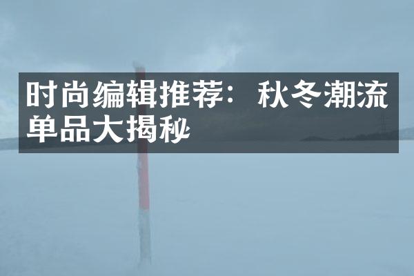 时尚编辑推荐：秋冬潮流单品大揭秘