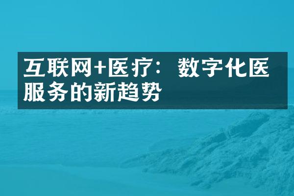 互联网+医疗：数字化医疗服务的新趋势