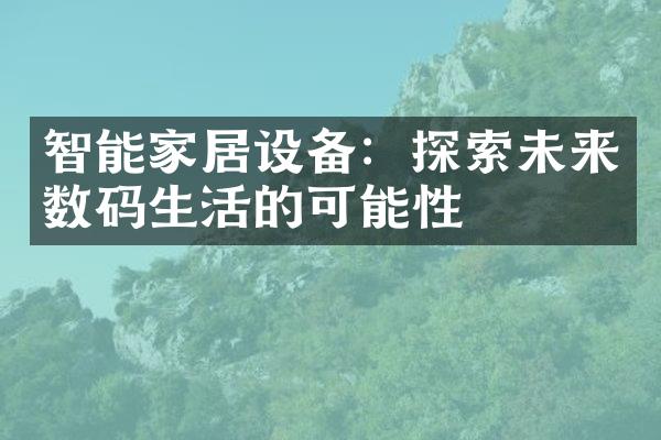 智能家居设备：探索未来数码生活的可能性