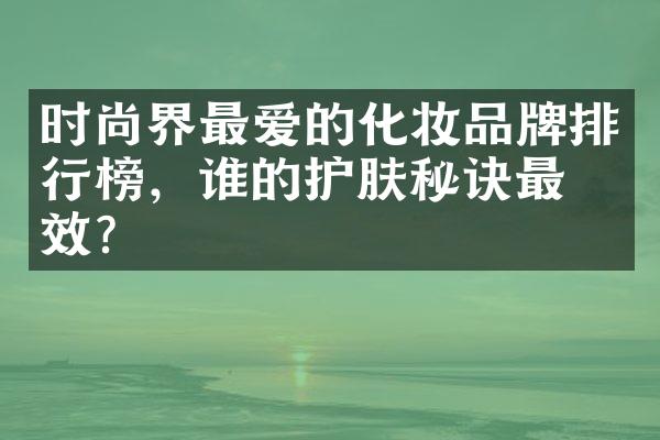 时尚界最爱的化妆品牌排行榜，谁的护肤秘诀最有效？