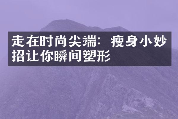 走在时尚尖端：小妙招让你瞬间塑形