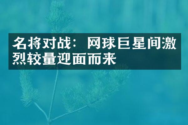 名将对战：网球巨星间激烈较量迎面而来