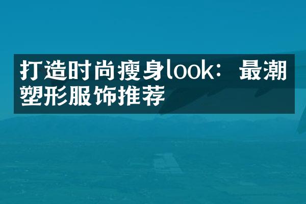 打造时尚look：最潮的塑形服饰推荐