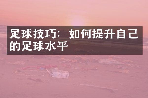 足球技巧：如何提升自己的足球水平