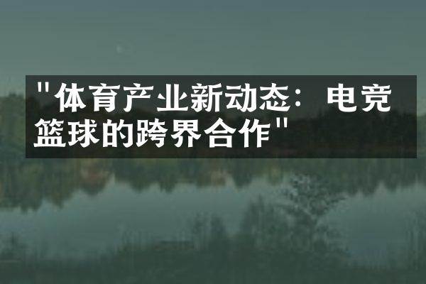 "体育产业新动态：电竞与篮球的跨界合作"