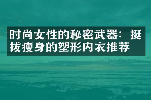 时尚女性的秘密武器：挺拔的塑形内衣推荐