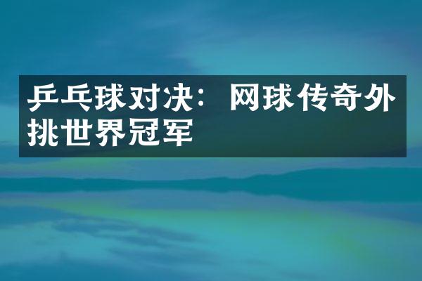 乒乓球对决：网球传奇外挑世界冠军